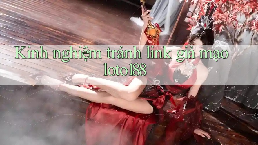 Kinh nghiệm tránh link giả mạo loto188