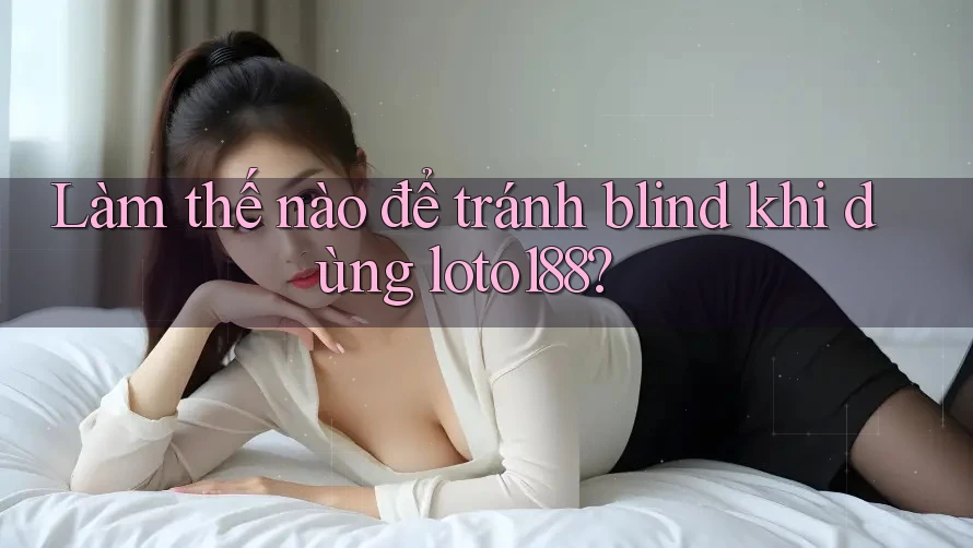 Làm thế nào để tránh blind khi dùng loto188?