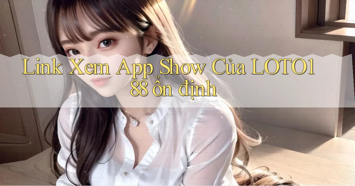 link xem app show của loto188 ổn định