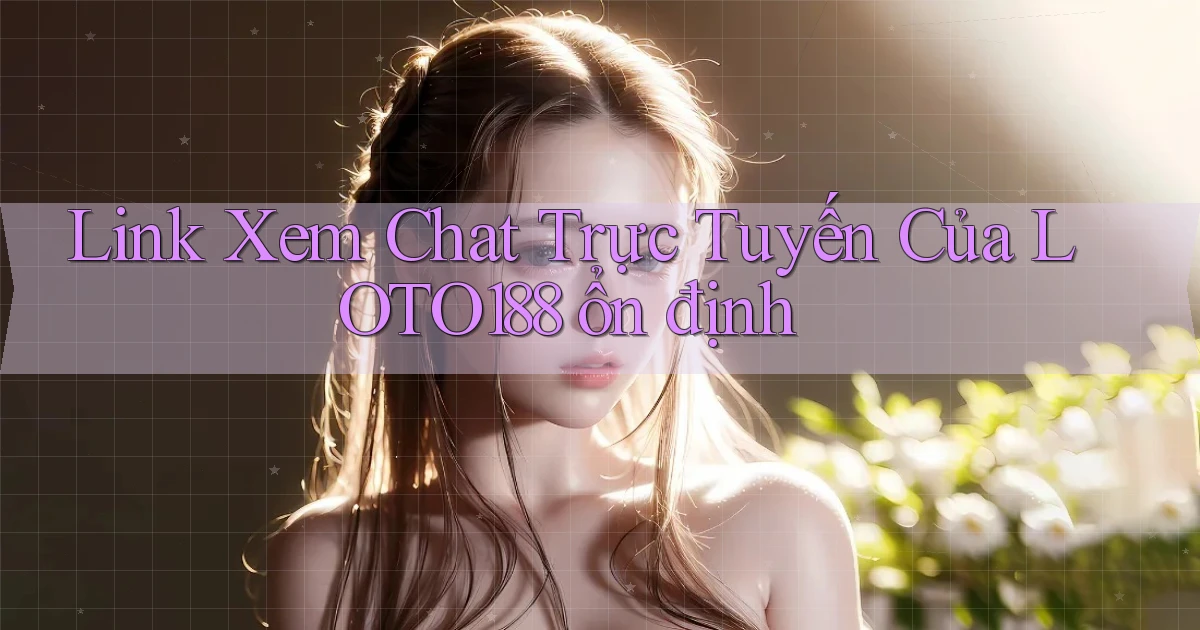 link xem chat trực tuyến của loto188 ổn định