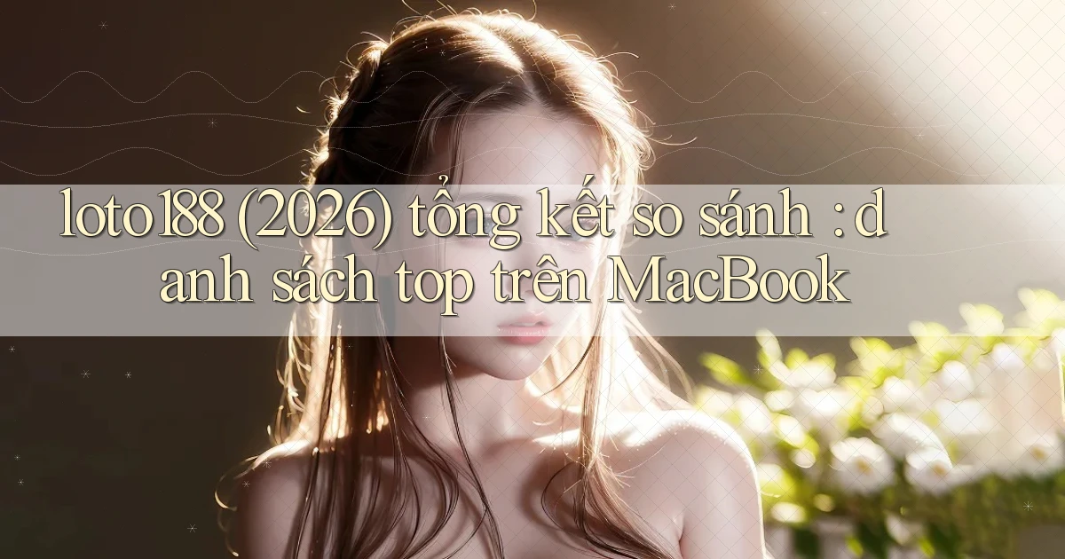 loto188 (2026) tổng kết so sánh danh sách top trên MacBook