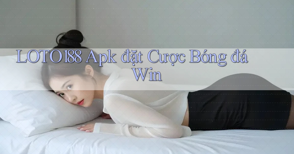 loto188  apk đặt cược bóng đá win