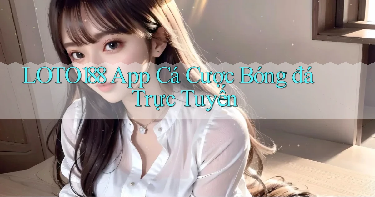 loto188 app cá cược bóng đá trực tuyến