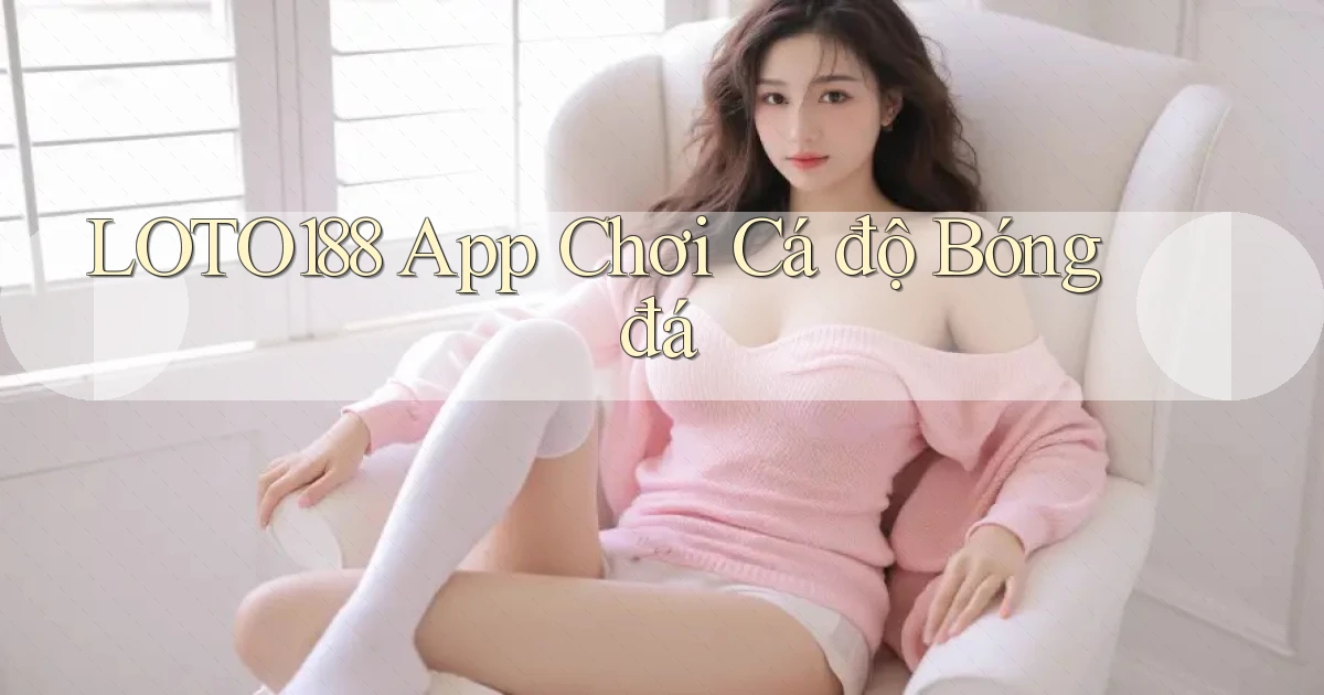 loto188 app chơi cá độ bóng đá