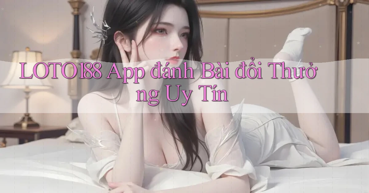 loto188 app đánh bài đổi thưởng uy tín