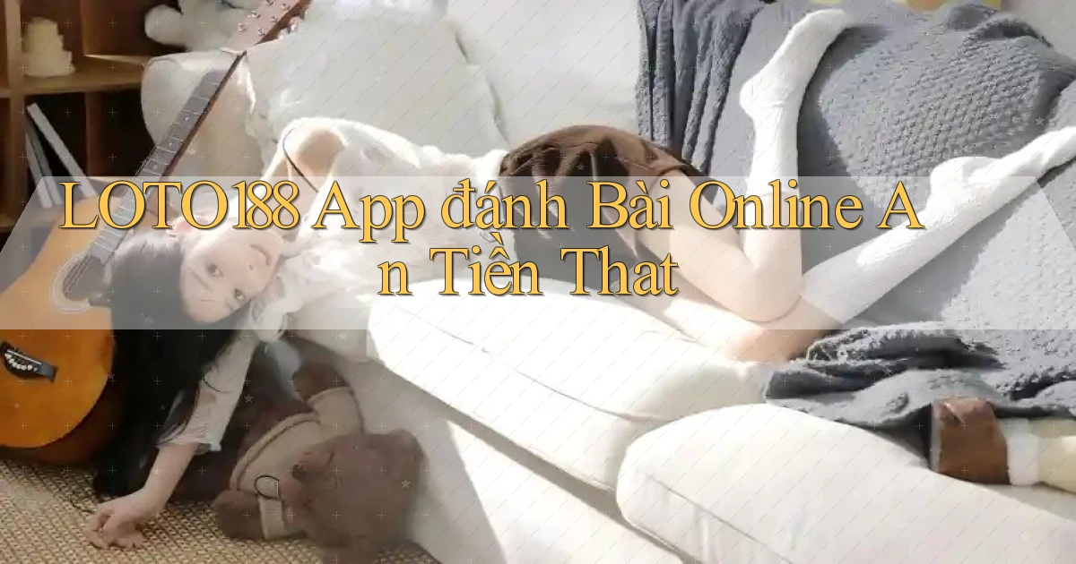 loto188 app đánh bài online an tiền that