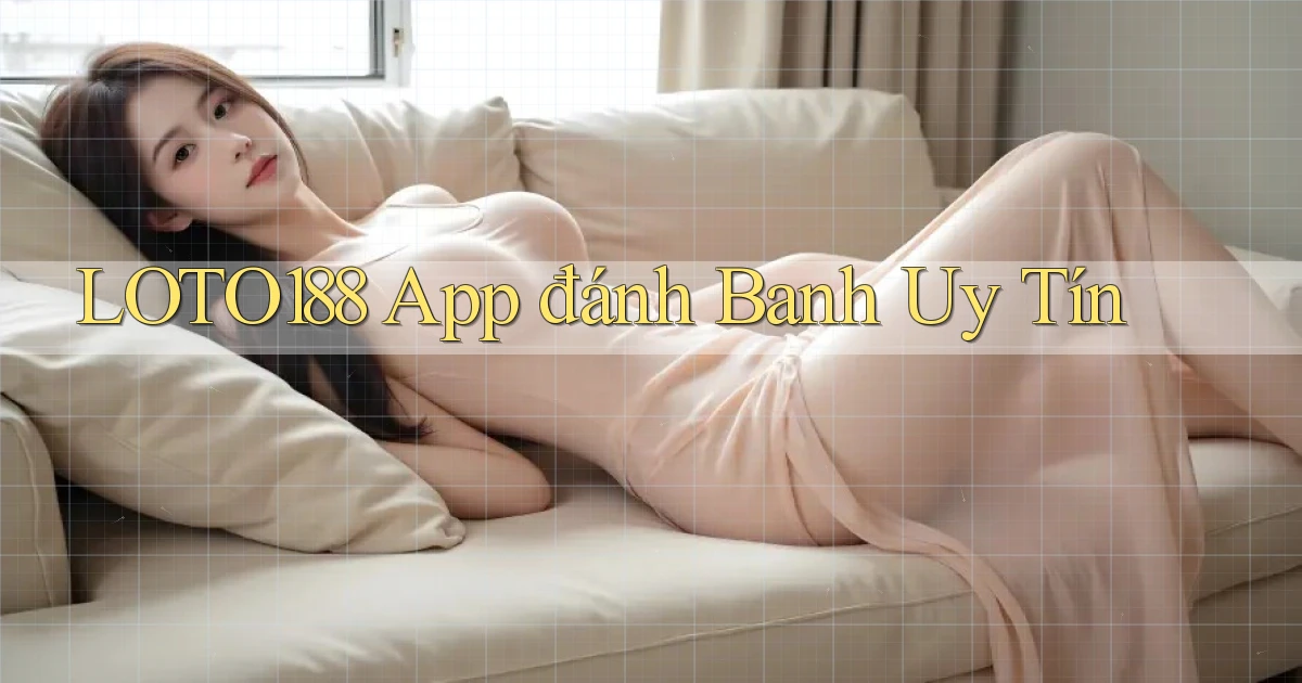 loto188 app đánh banh uy tín