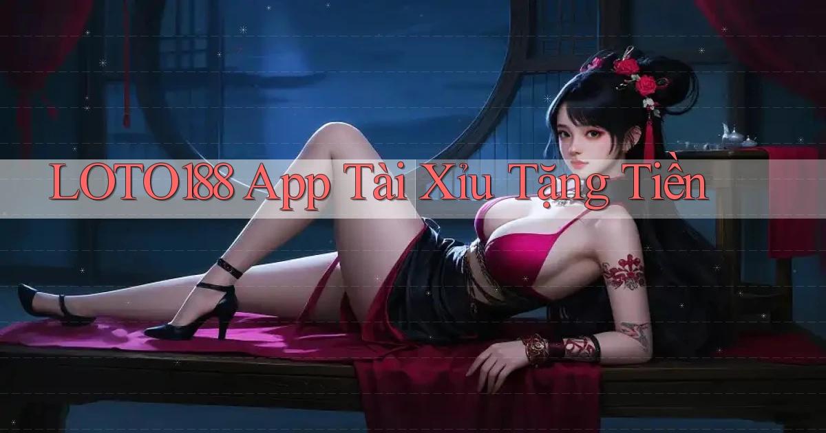 loto188 app tài xỉu tặng tiền