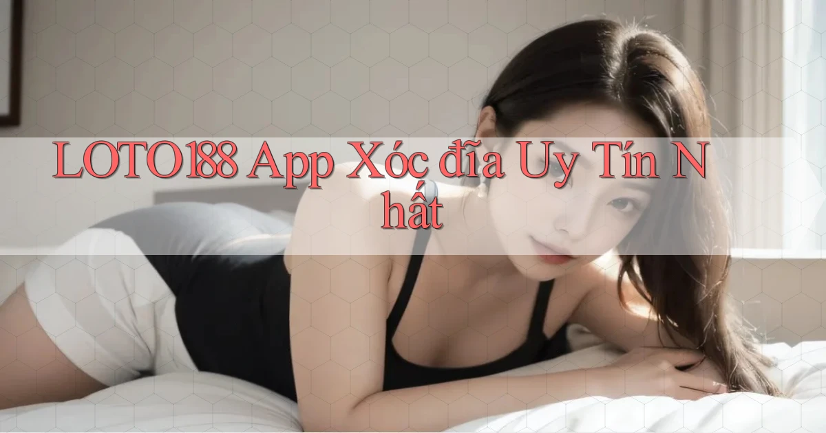 loto188 app xóc đĩa uy tín nhất
