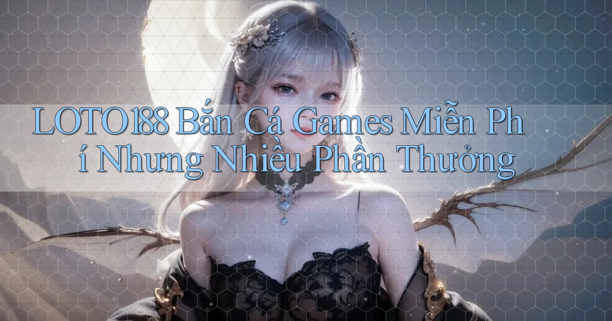 loto188  bắn cá games miễn phí nhưng nhiều phần thưởng