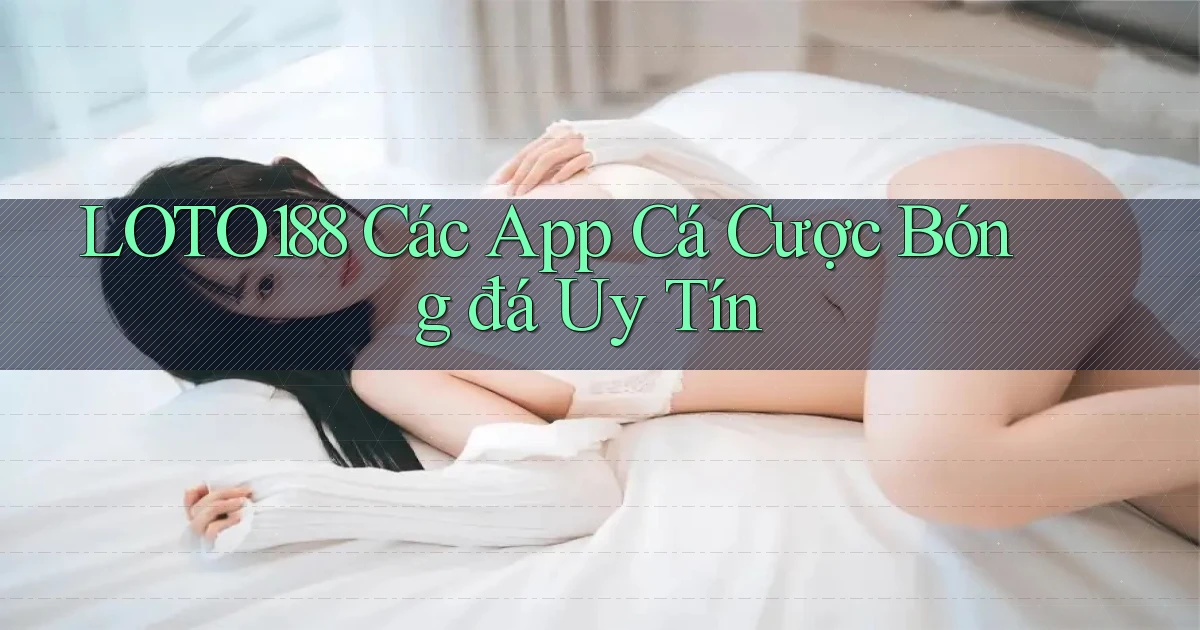loto188  các app cá cược bóng đá uy tín