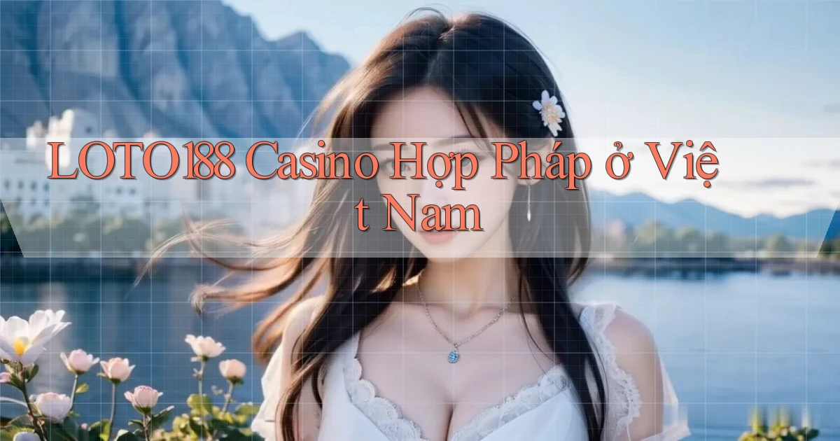loto188 casino hợp pháp ở việt nam