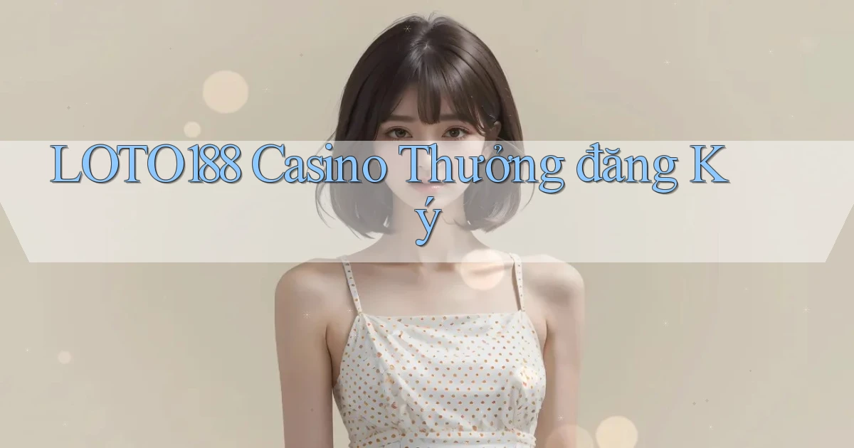 loto188 casino thưởng đăng ký