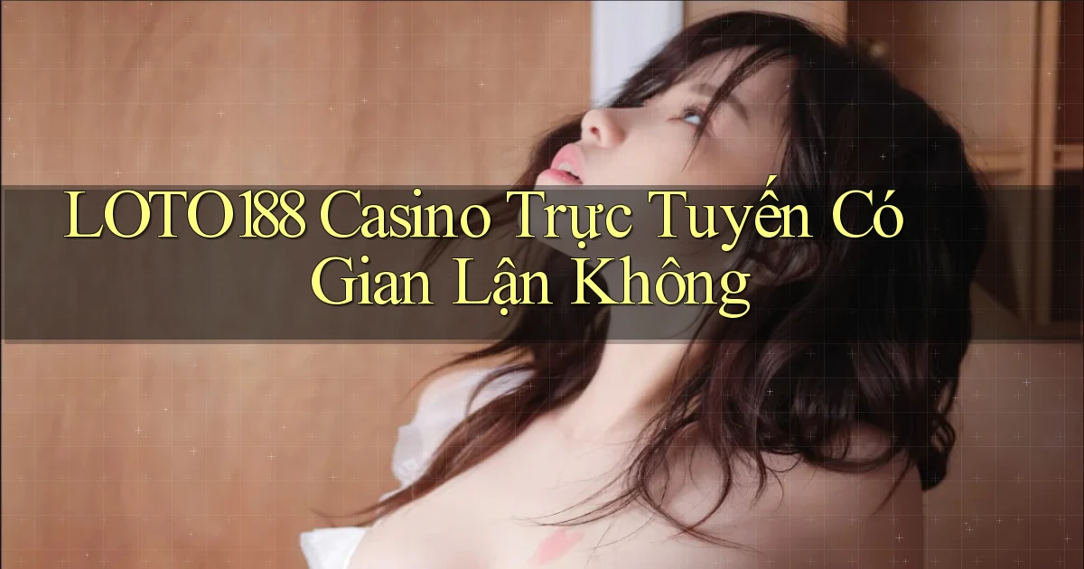 loto188 casino trực tuyến có gian lận không