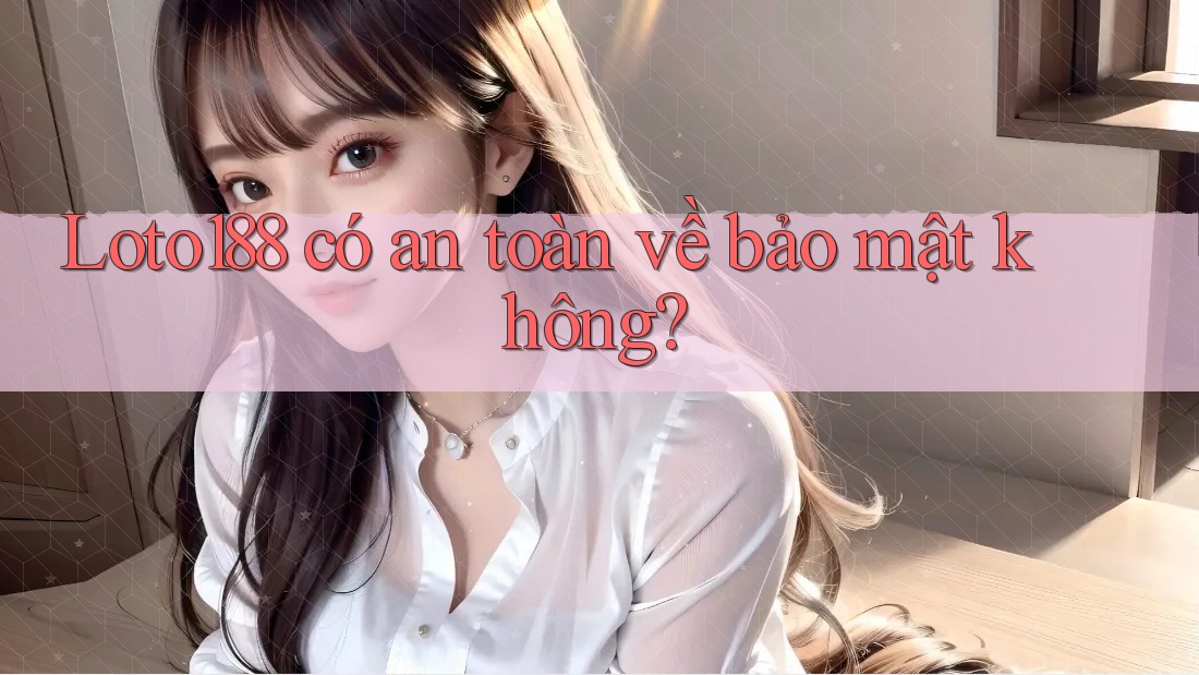 Loto188 có an toàn về bảo mật không?