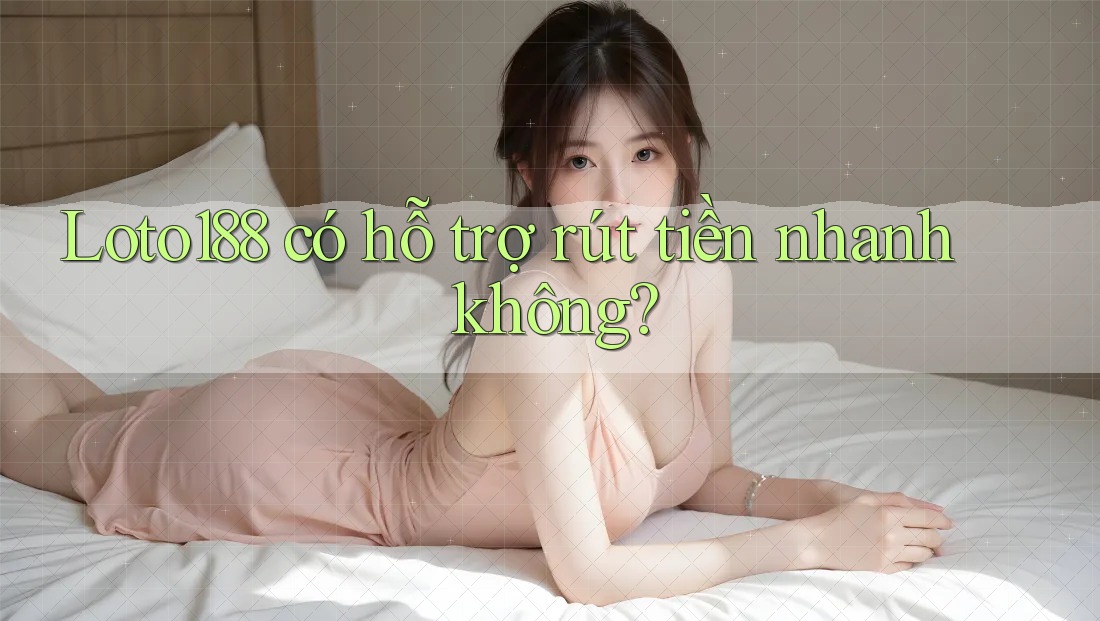 Loto188 có hỗ trợ rút tiền nhanh không?