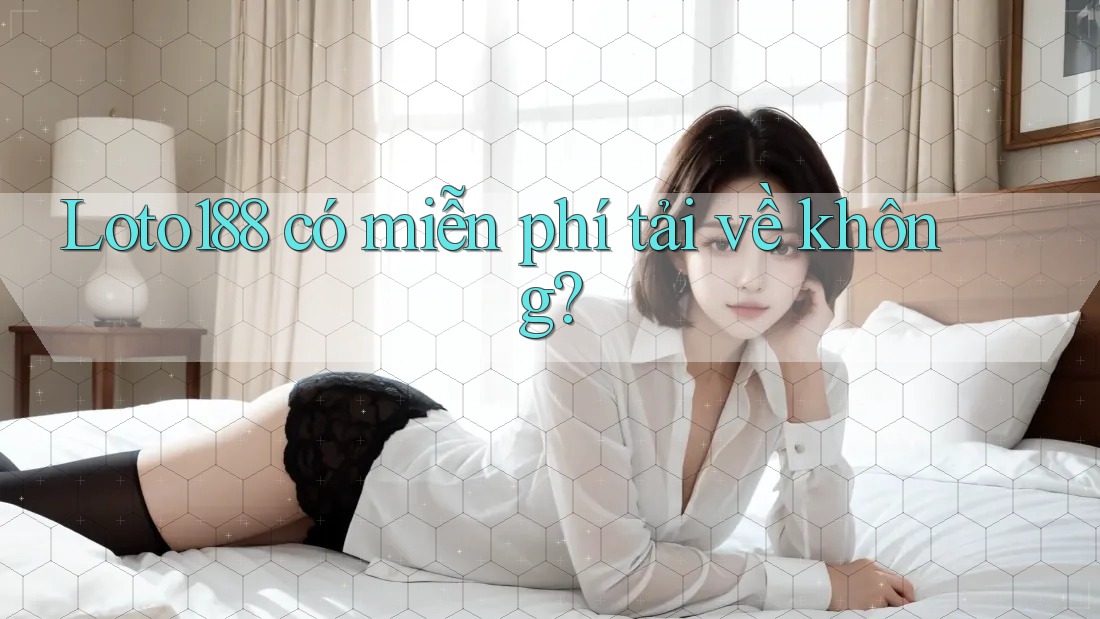 Loto188 có miễn phí tải về không?