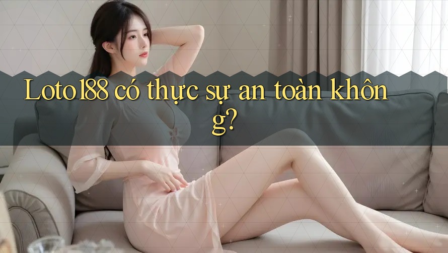 Loto188 có thực sự an toàn không?