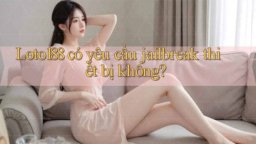 Loto188 có yêu cầu jailbreak thiết bị không?