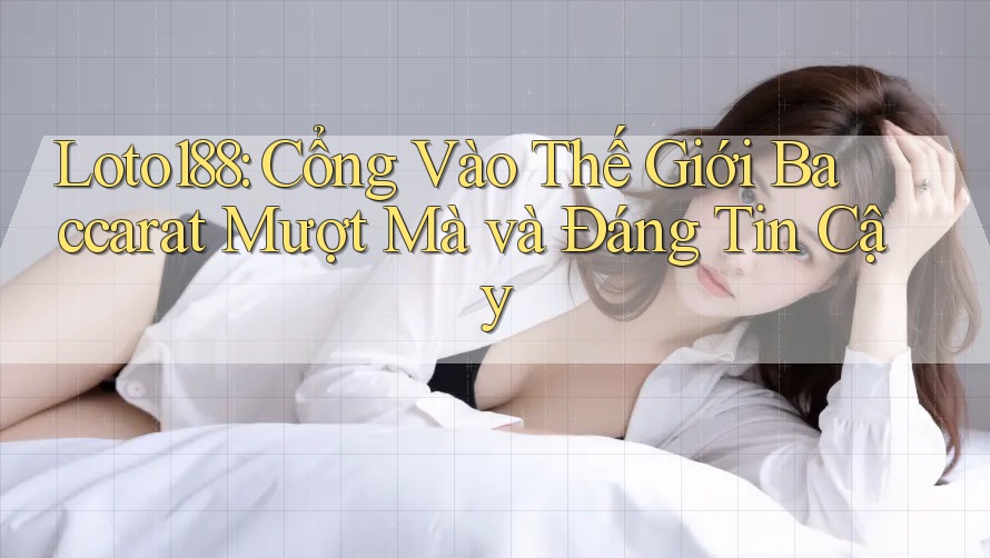 Loto188: Cổng Vào Thế Giới Baccarat Mượt Mà và Đáng Tin Cậy