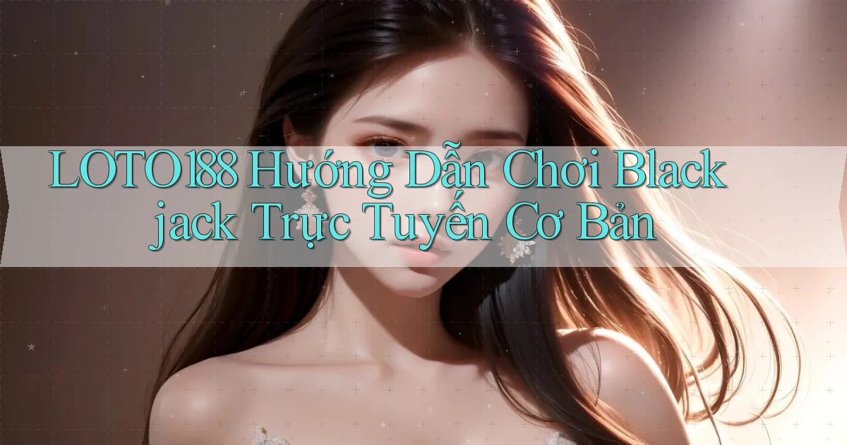 loto188  hướng dẫn chơi blackjack trực tuyến cơ bản