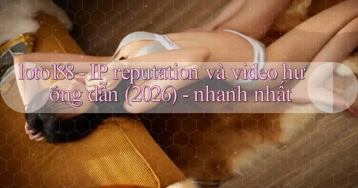 loto188   IP reputation và video hướng dẫn (2026)   nhanh nhất