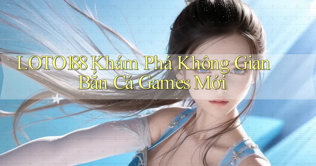 loto188  khám phá không gian bắn cá games mới