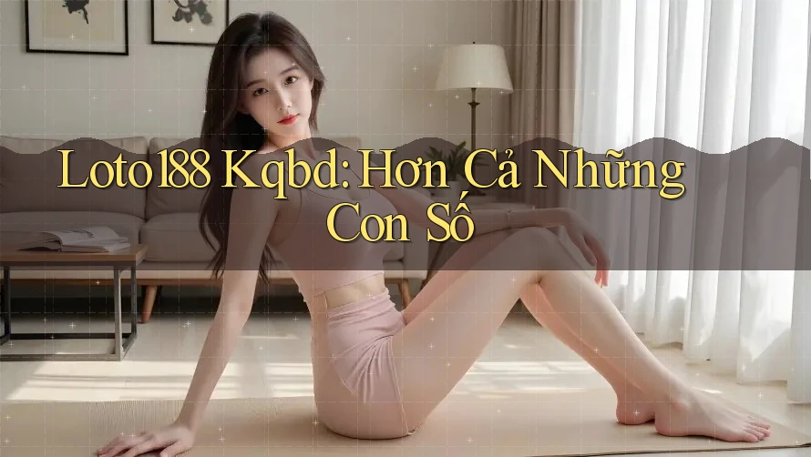 Loto188 Kqbd: Hơn Cả Những Con Số