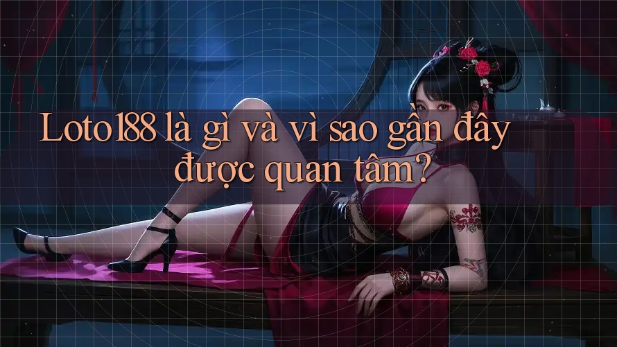 Loto188 là gì và vì sao gần đây được quan tâm?