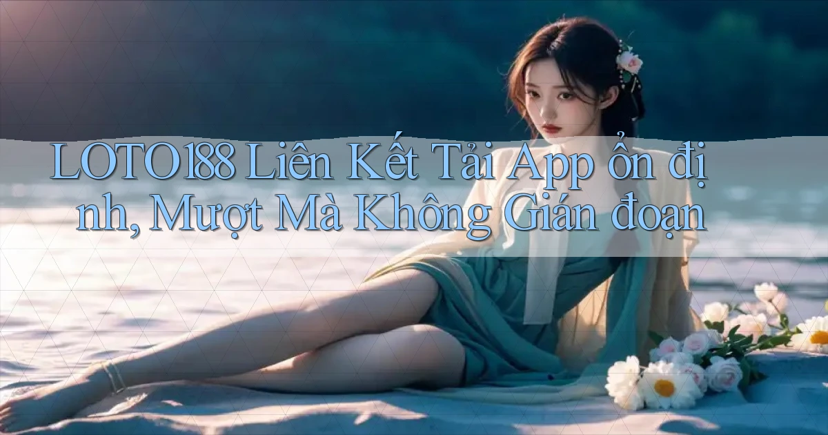 loto188  liên kết tải app ổn định, mượt mà không gián đoạn