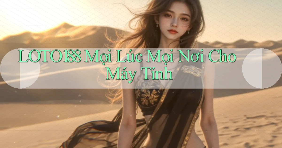 loto188 mọi lúc mọi nơi cho máy tính