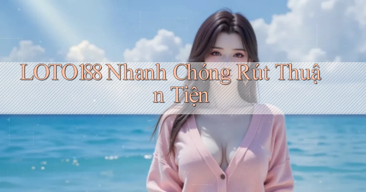 loto188 nhanh chóng rút thuận tiện