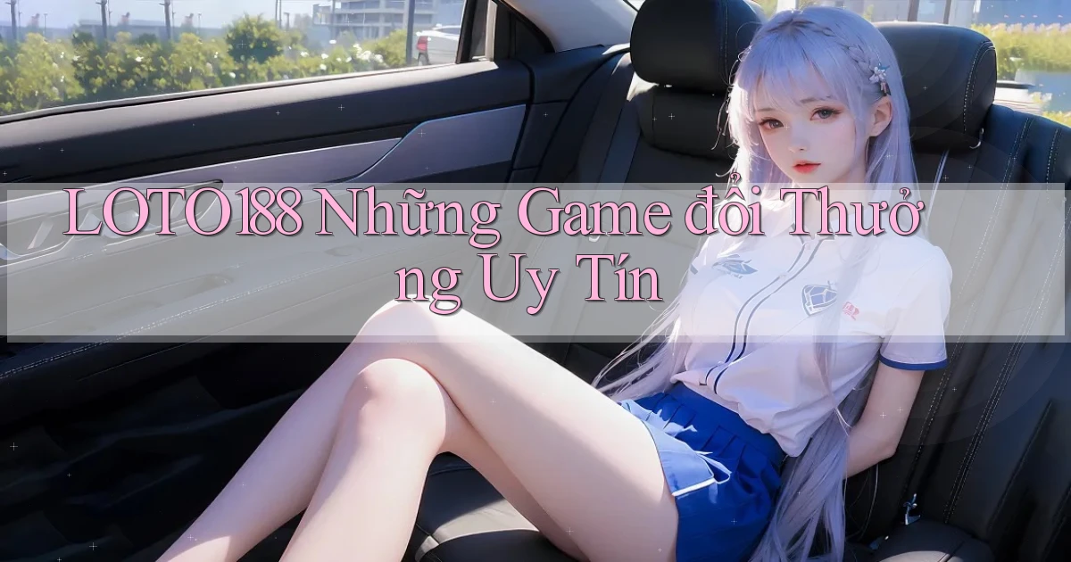 loto188  những game đổi thưởng uy tín