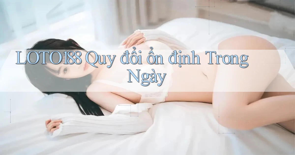 loto188 quy đổi ổn định trong ngày