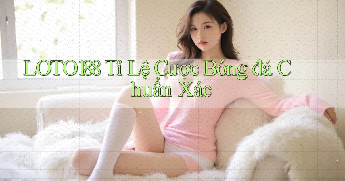 loto188  tỉ lệ cược bóng đá chuẩn xác