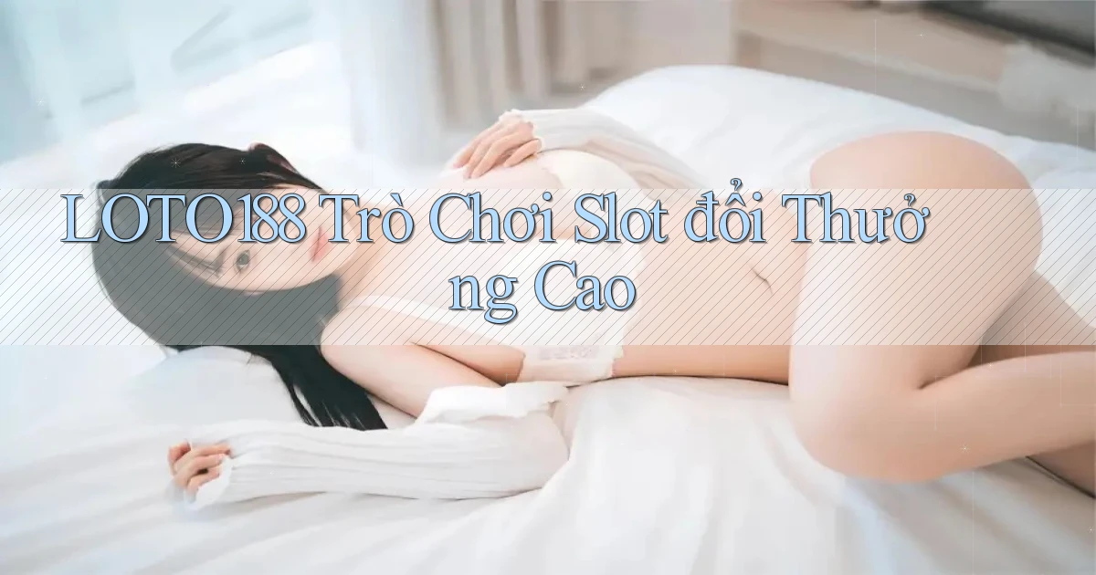 loto188  trò chơi slot đổi thưởng cao