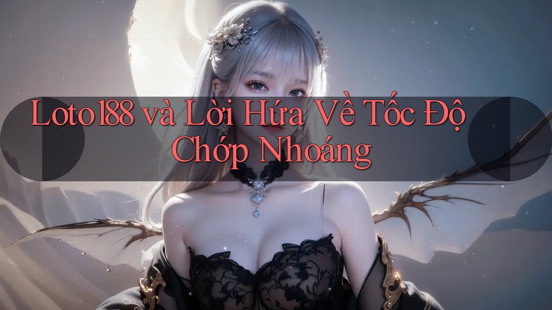 Loto188 và Lời Hứa Về Tốc Độ Chớp Nhoáng