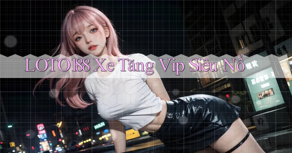 loto188  xe tăng vip siêu nổ