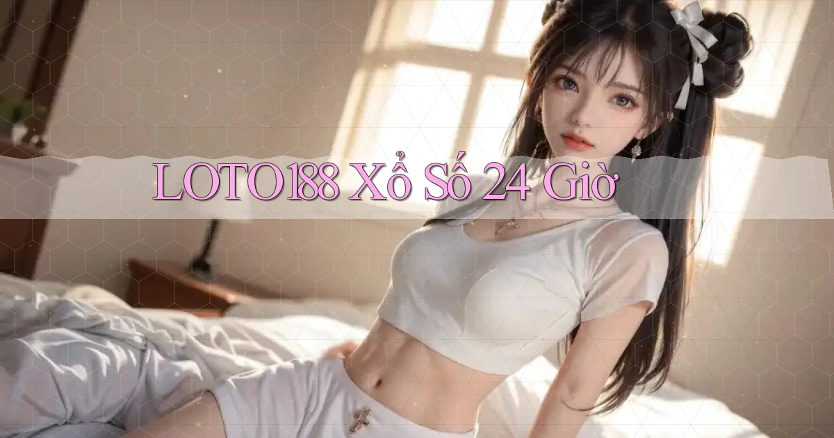 loto188 xổ số 24 giờ