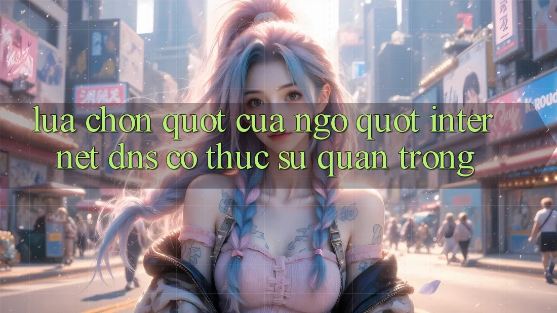 Lựa Chọn " Cửa Ngõ" Internet: DNS Có Thực Sự Quan Trọng?