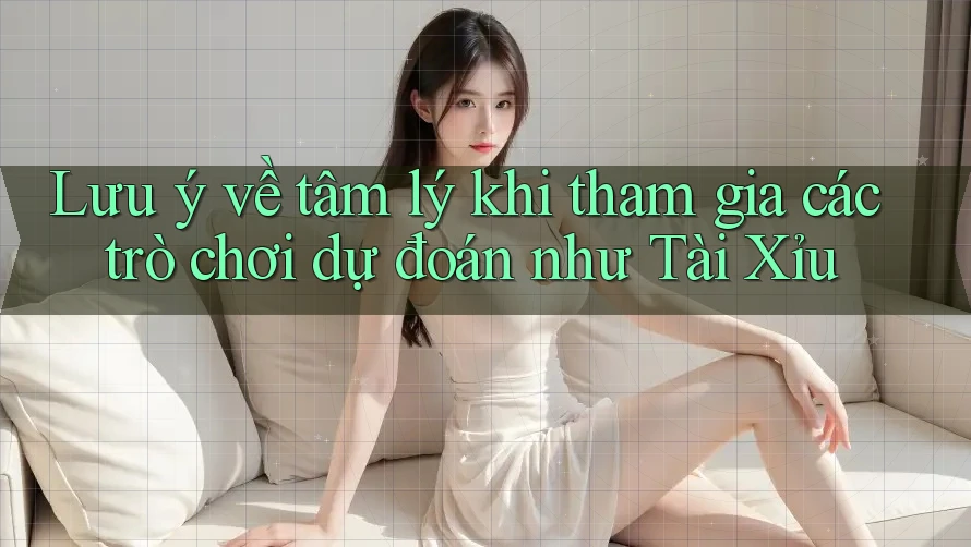 Lưu ý về tâm lý khi tham gia các trò chơi dự đoán như Tài Xỉu