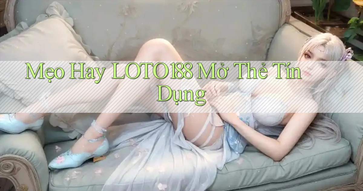 mẹo hay loto188 mở thẻ tín dụng