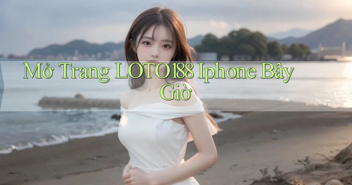 mở trang loto188 iphone bây giờ