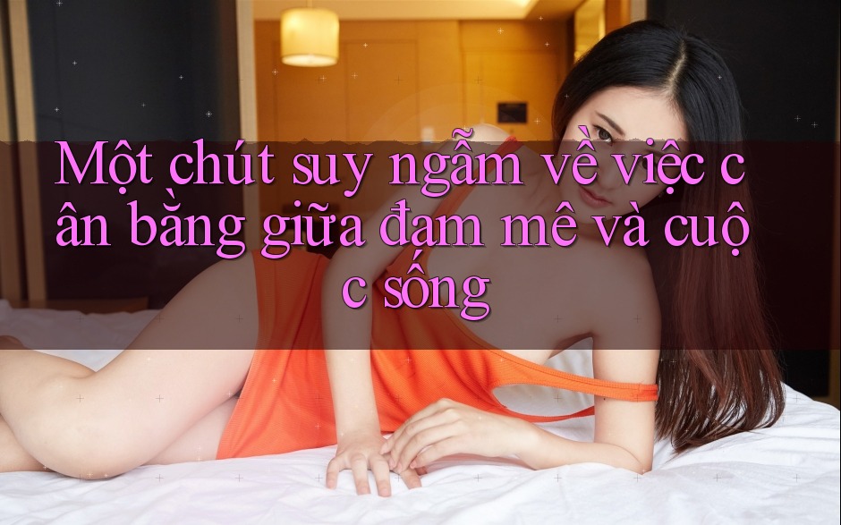 Một chút suy ngẫm về việc cân bằng giữa đam mê và cuộc sống Một chút suy ngẫm về việc cân bằng giữa đam mê và cuộc sống