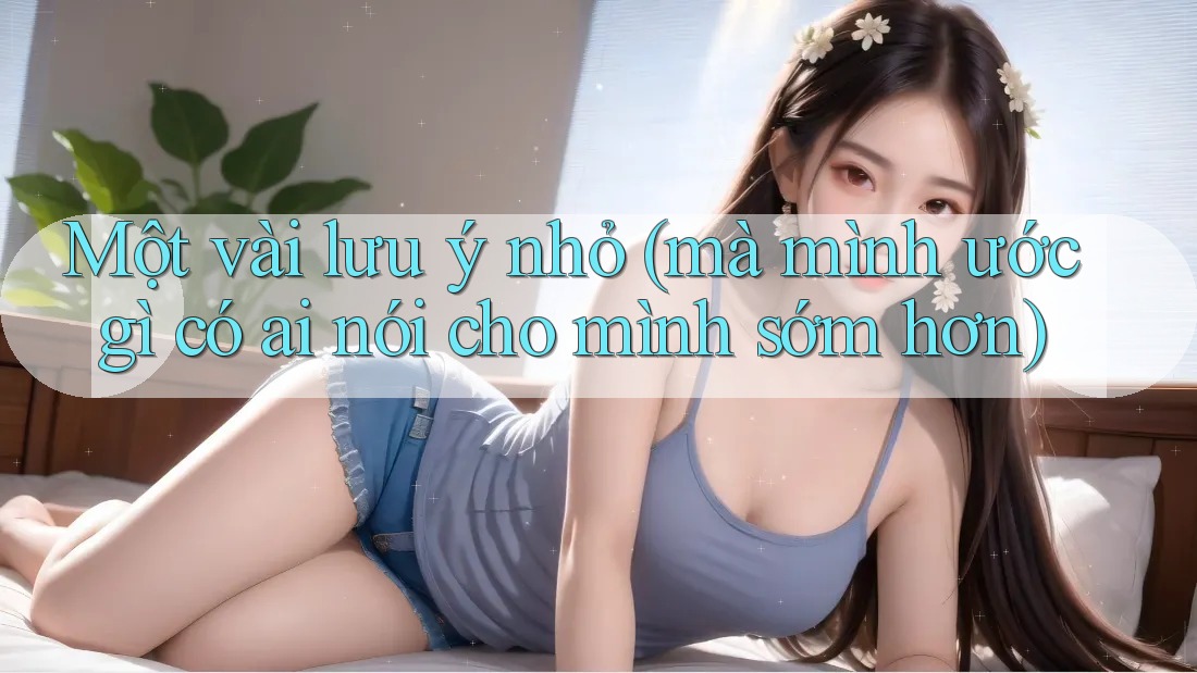 Một vài lưu ý nhỏ (mà mình ước gì có ai nói cho mình sớm hơn)