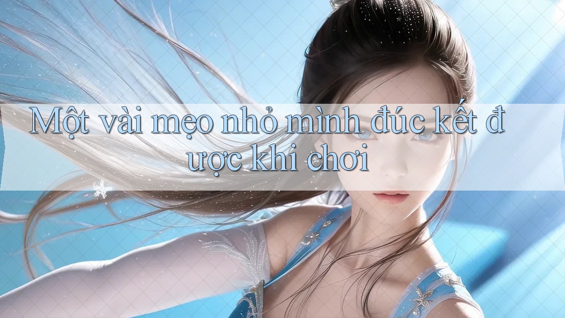 Một vài mẹo nhỏ mình đúc kết được khi chơi