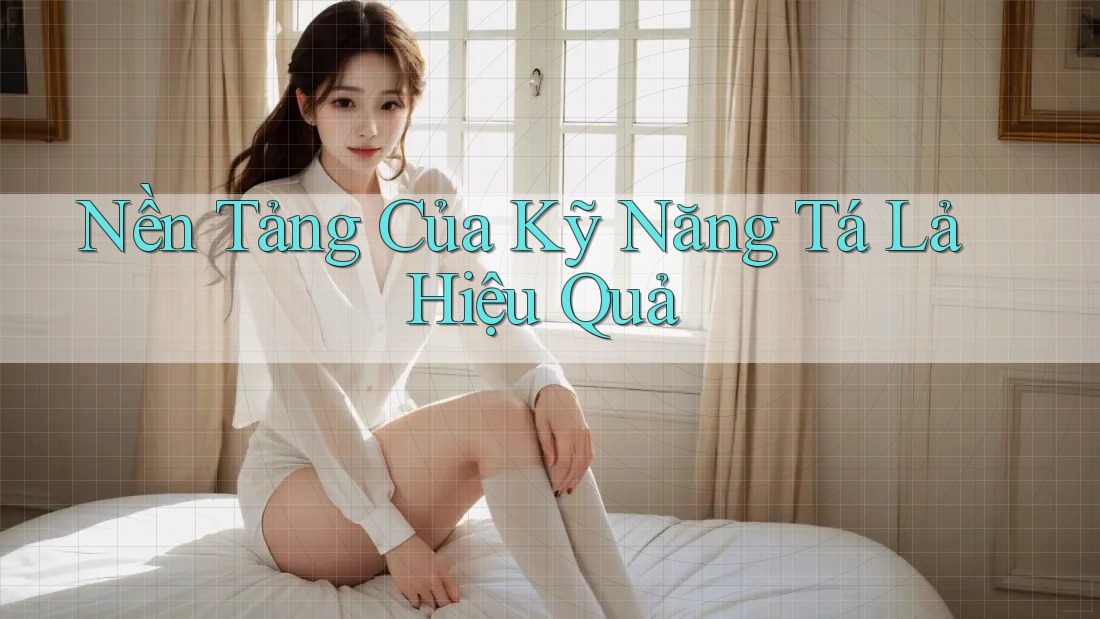 Nền Tảng Của Kỹ Năng Tá Lả Hiệu Quả