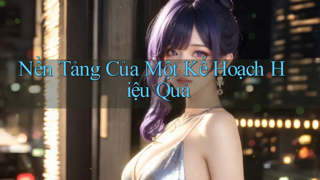 Nền Tảng Của Một Kế Hoạch Hiệu Quả