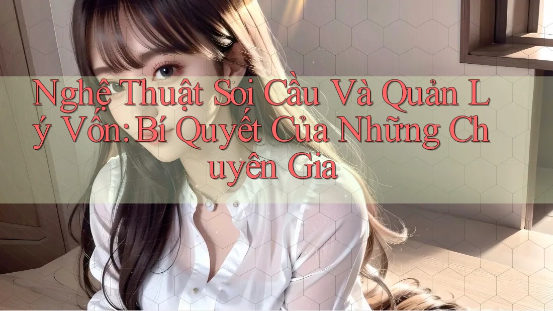Nghệ Thuật Soi Cầu Và Quản Lý Vốn: Bí Quyết Của Những Chuyên Gia