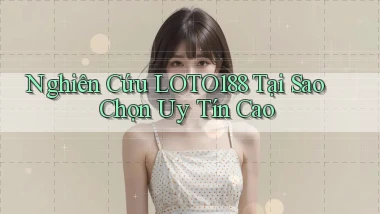 nghiên cứu loto188 tại sao chọn uy tín cao